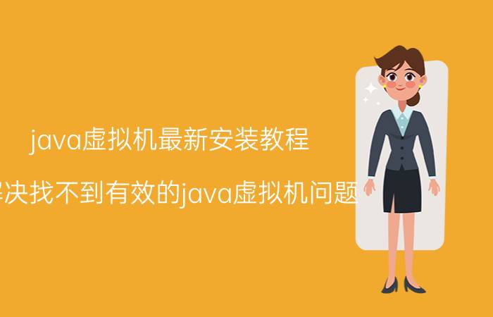 java虚拟机最新安装教程 解决找不到有效的java虚拟机问题？